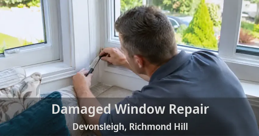 Damaged Window Repair Devonsleigh, Richmond Hill - ON
